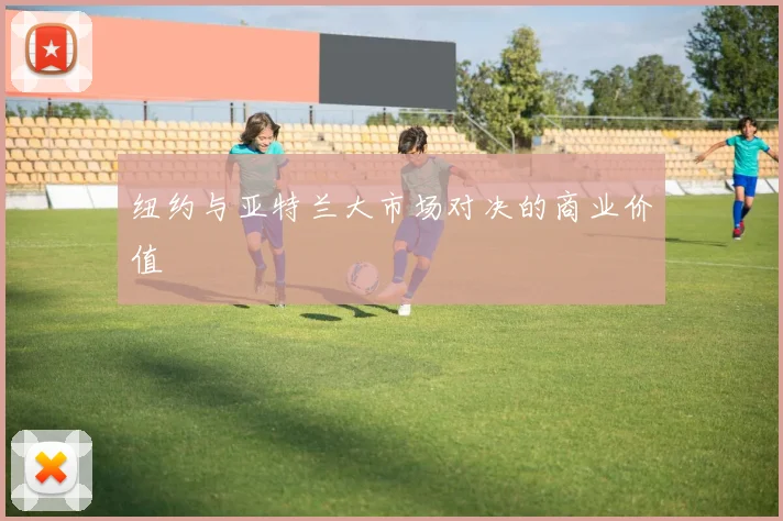 纽约与亚特兰大市场对决的商业价值
