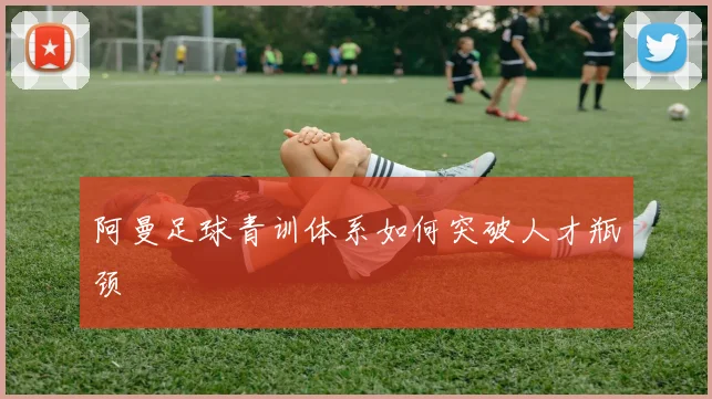 阿曼足球青训体系如何突破人才瓶颈