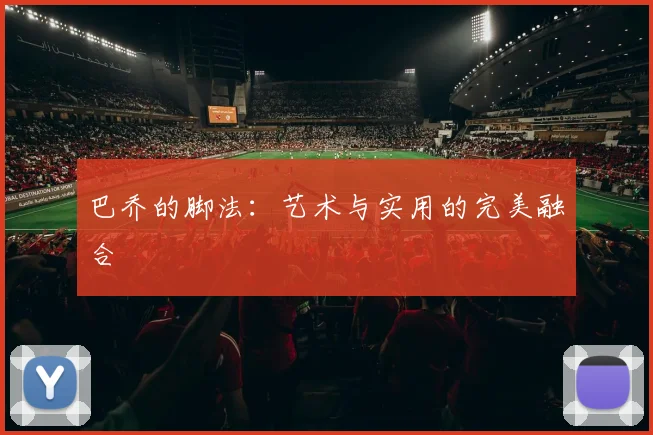 巴乔的脚法：艺术与实用的完美融合