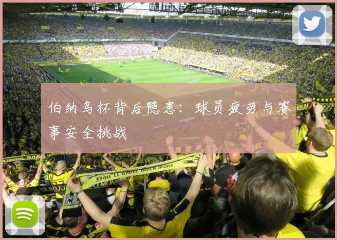 伯纳乌杯背后隐患：球员疲劳与赛事安全挑战