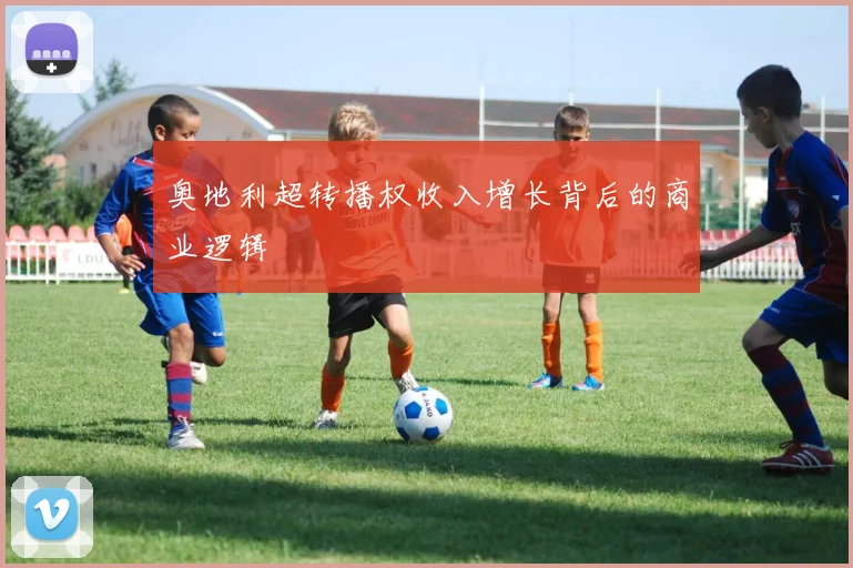 奥地利超转播权收入增长背后的商业逻辑