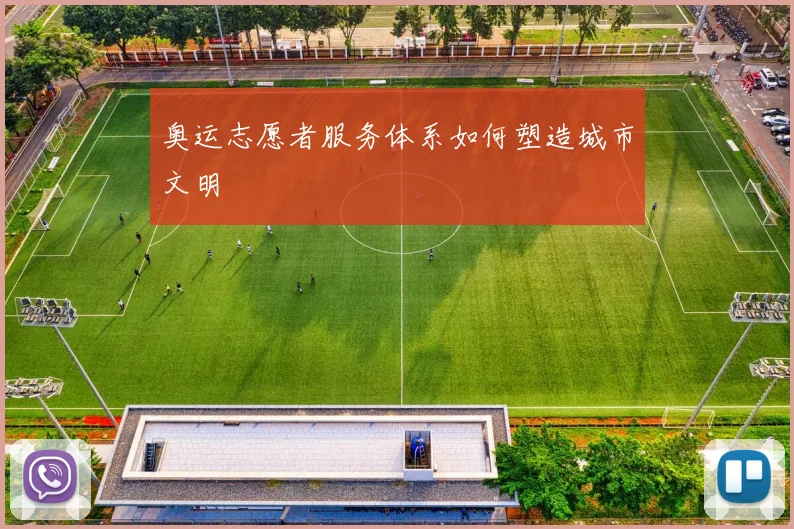 奥运志愿者服务体系如何塑造城市文明