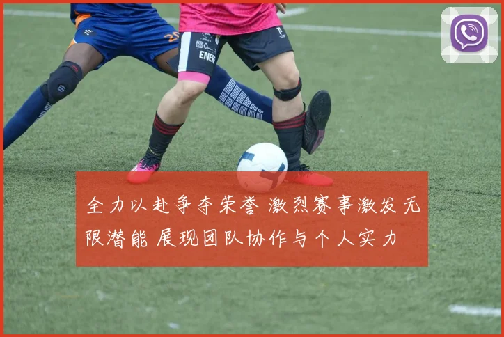 全力以赴争夺荣誉 激烈赛事激发无限潜能 展现团队协作与个人实力