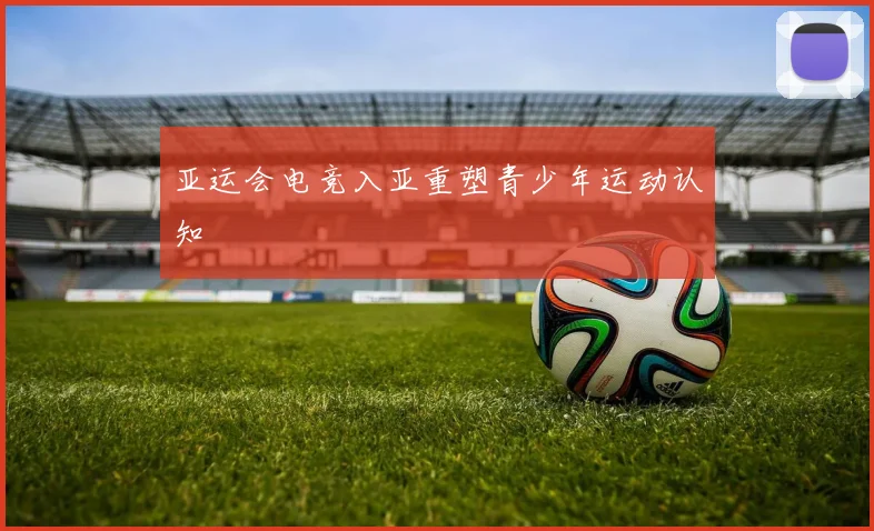 亚运会电竞入亚重塑青少年运动认知
