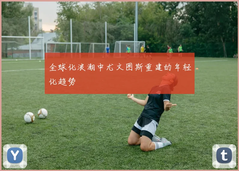 全球化浪潮中尤文图斯重建的年轻化趋势