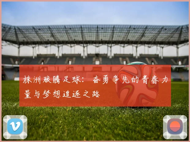 株洲狼腾足球：奋勇争先的青春力量与梦想追逐之路