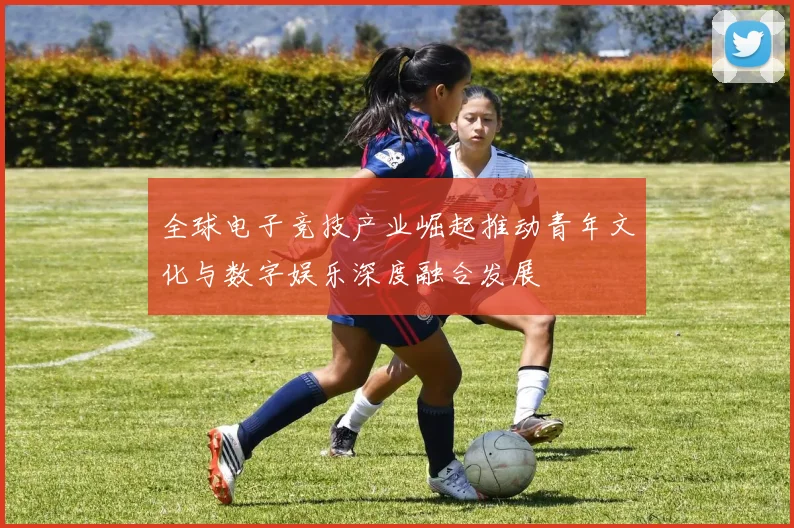 全球电子竞技产业崛起推动青年文化与数字娱乐深度融合发展