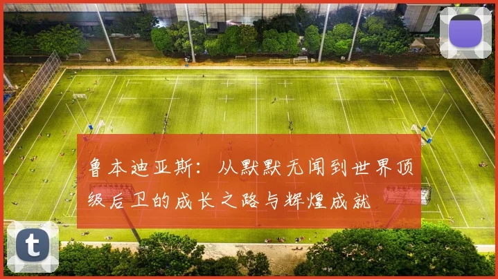 鲁本迪亚斯：从默默无闻到世界顶级后卫的成长之路与辉煌成就