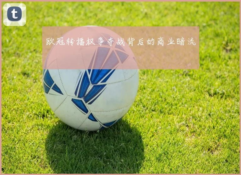 欧冠转播权争夺战背后的商业暗流