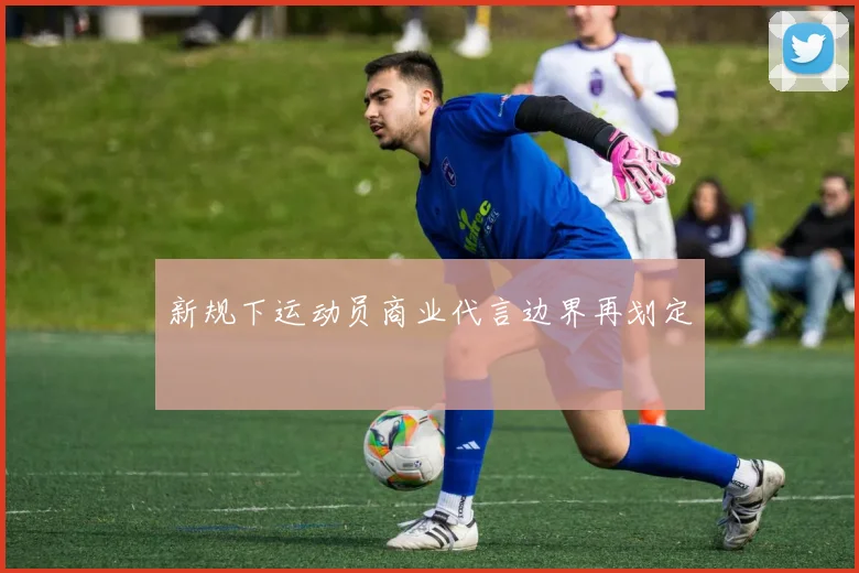 新规下运动员商业代言边界再划定