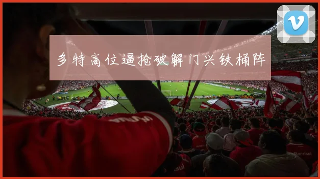 多特高位逼抢破解门兴铁桶阵